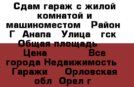 Сдам гараж с жилой комнатой и машиноместом › Район ­ Г. Анапа › Улица ­ гск-12 › Общая площадь ­ 72 › Цена ­ 20 000 - Все города Недвижимость » Гаражи   . Орловская обл.,Орел г.
